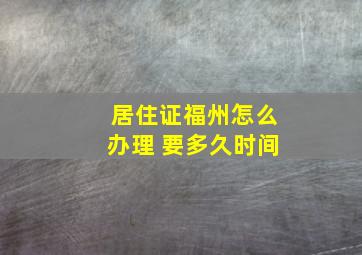 居住证福州怎么办理 要多久时间